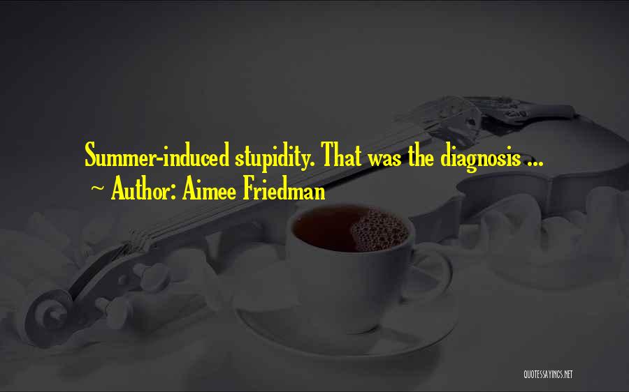 Aimee Friedman Quotes: Summer-induced Stupidity. That Was The Diagnosis ...