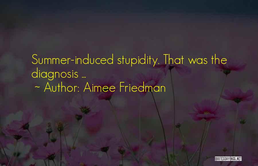 Aimee Friedman Quotes: Summer-induced Stupidity. That Was The Diagnosis ...