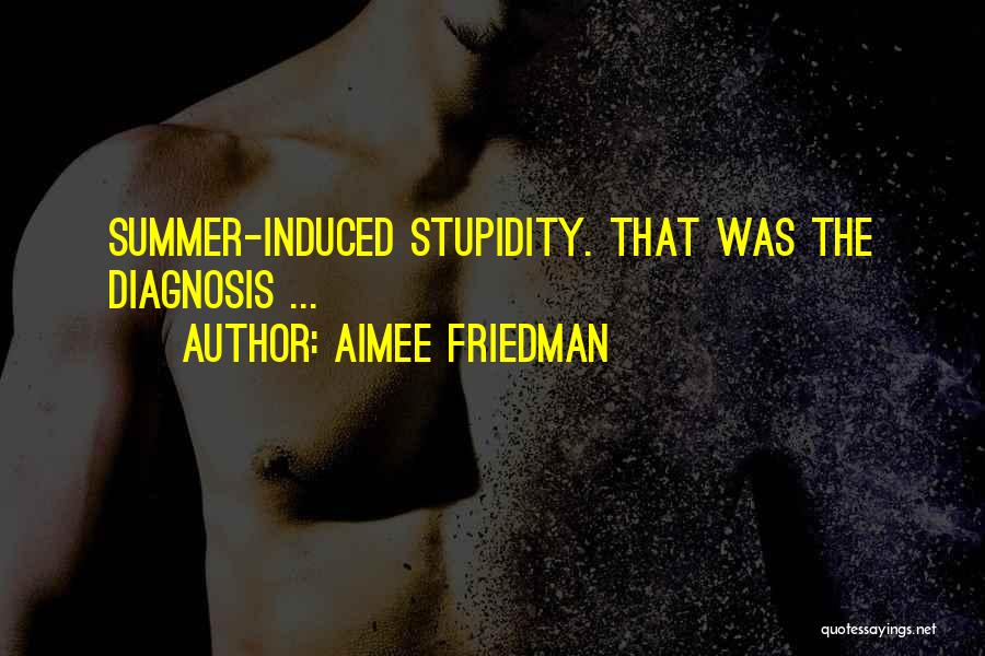 Aimee Friedman Quotes: Summer-induced Stupidity. That Was The Diagnosis ...