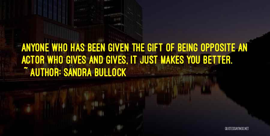 Sandra Bullock Quotes: Anyone Who Has Been Given The Gift Of Being Opposite An Actor Who Gives And Gives, It Just Makes You