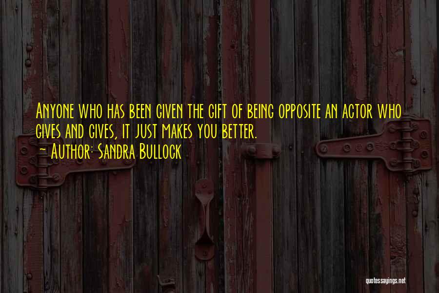 Sandra Bullock Quotes: Anyone Who Has Been Given The Gift Of Being Opposite An Actor Who Gives And Gives, It Just Makes You