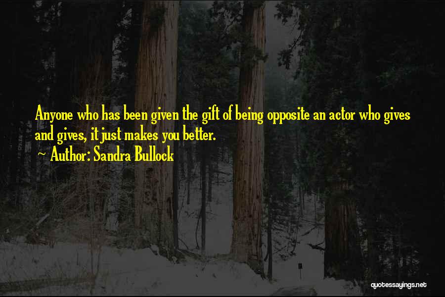 Sandra Bullock Quotes: Anyone Who Has Been Given The Gift Of Being Opposite An Actor Who Gives And Gives, It Just Makes You