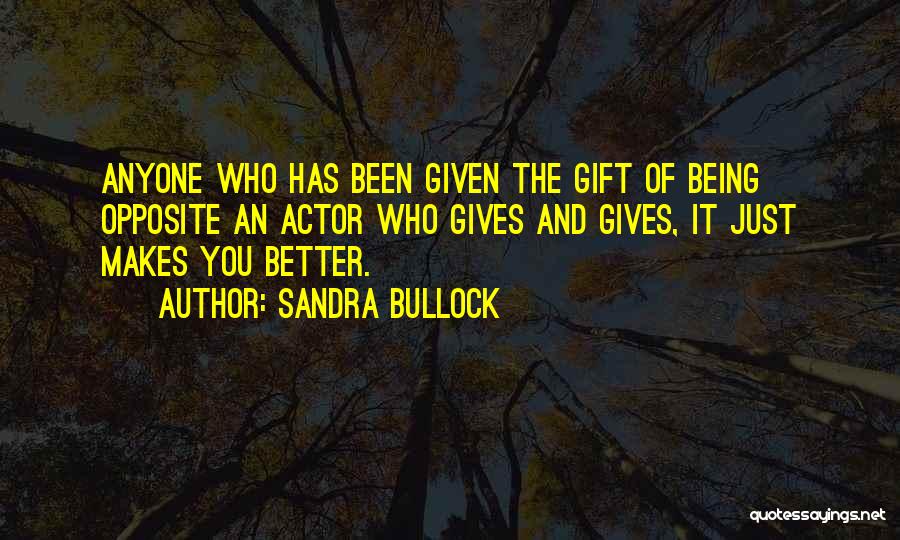 Sandra Bullock Quotes: Anyone Who Has Been Given The Gift Of Being Opposite An Actor Who Gives And Gives, It Just Makes You