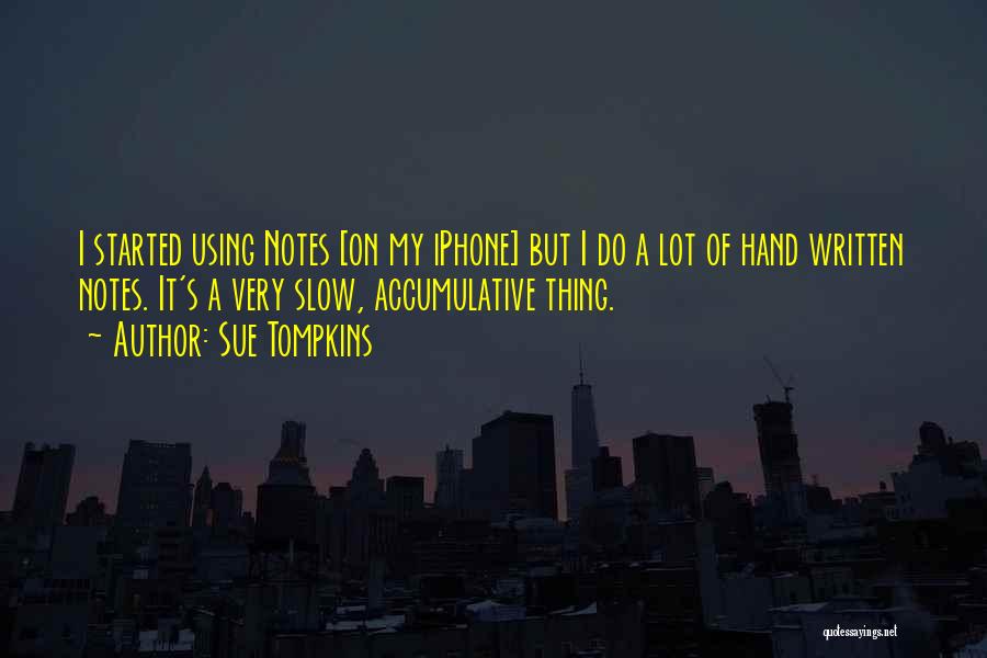 Sue Tompkins Quotes: I Started Using Notes [on My Iphone] But I Do A Lot Of Hand Written Notes. It's A Very Slow,