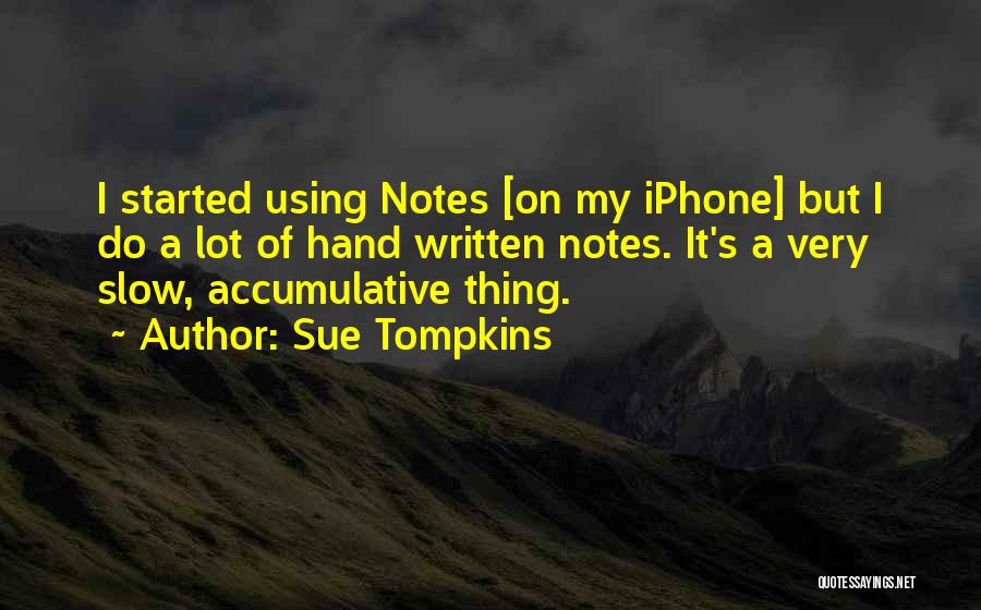 Sue Tompkins Quotes: I Started Using Notes [on My Iphone] But I Do A Lot Of Hand Written Notes. It's A Very Slow,