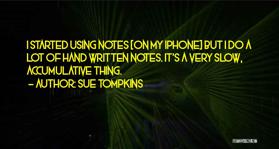 Sue Tompkins Quotes: I Started Using Notes [on My Iphone] But I Do A Lot Of Hand Written Notes. It's A Very Slow,