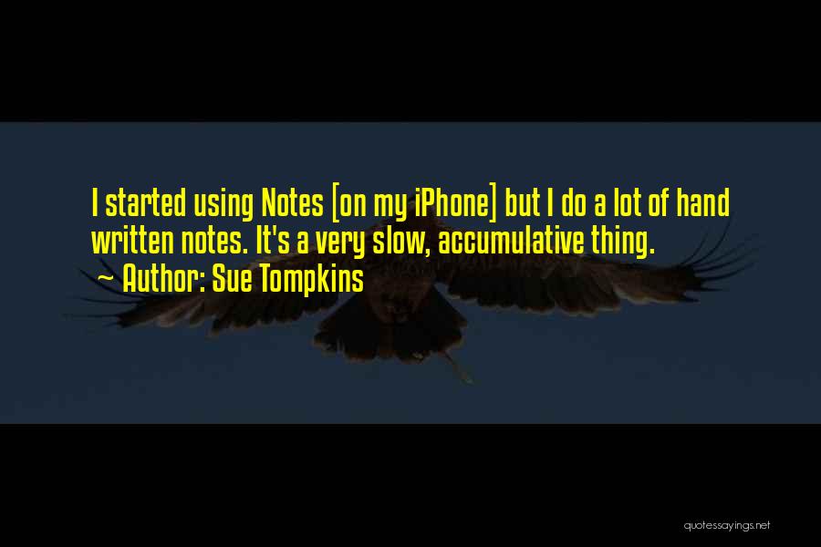 Sue Tompkins Quotes: I Started Using Notes [on My Iphone] But I Do A Lot Of Hand Written Notes. It's A Very Slow,