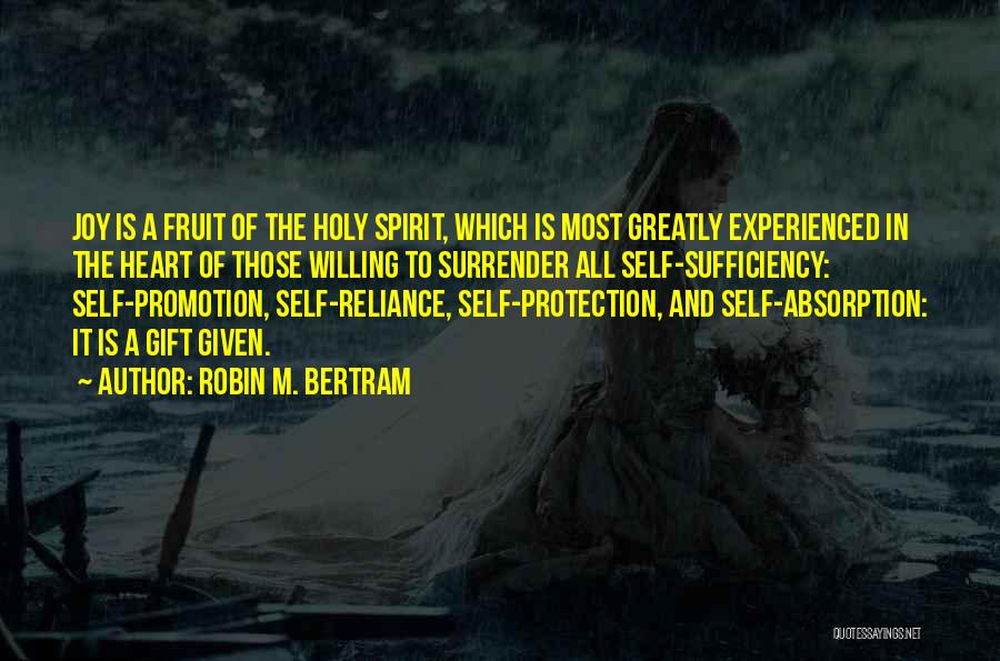 Robin M. Bertram Quotes: Joy Is A Fruit Of The Holy Spirit, Which Is Most Greatly Experienced In The Heart Of Those Willing To