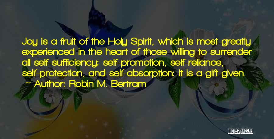 Robin M. Bertram Quotes: Joy Is A Fruit Of The Holy Spirit, Which Is Most Greatly Experienced In The Heart Of Those Willing To
