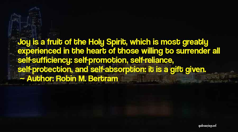 Robin M. Bertram Quotes: Joy Is A Fruit Of The Holy Spirit, Which Is Most Greatly Experienced In The Heart Of Those Willing To