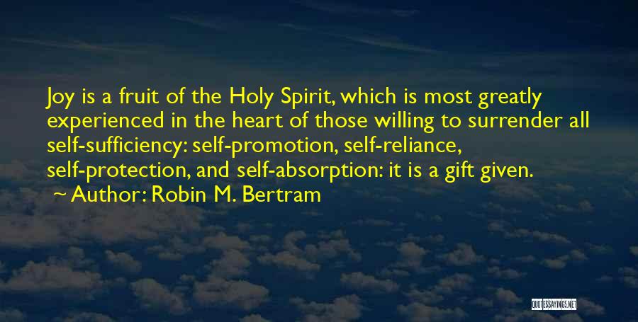 Robin M. Bertram Quotes: Joy Is A Fruit Of The Holy Spirit, Which Is Most Greatly Experienced In The Heart Of Those Willing To