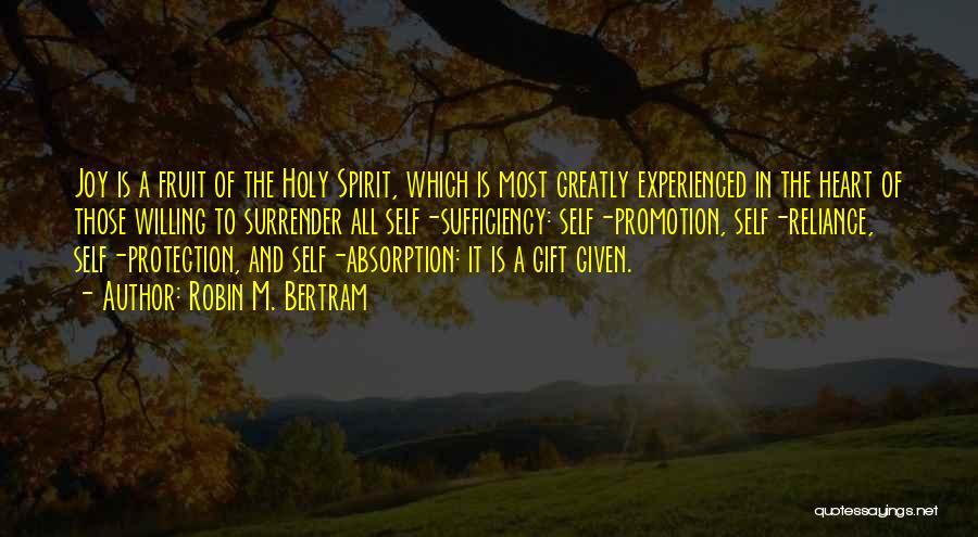 Robin M. Bertram Quotes: Joy Is A Fruit Of The Holy Spirit, Which Is Most Greatly Experienced In The Heart Of Those Willing To