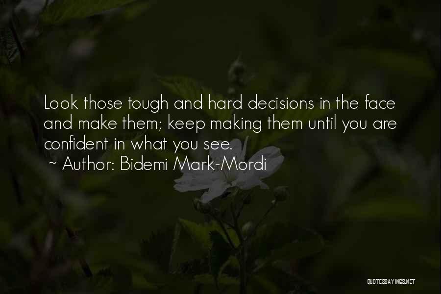 Bidemi Mark-Mordi Quotes: Look Those Tough And Hard Decisions In The Face And Make Them; Keep Making Them Until You Are Confident In