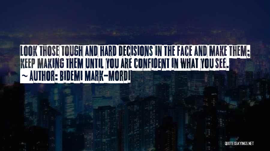 Bidemi Mark-Mordi Quotes: Look Those Tough And Hard Decisions In The Face And Make Them; Keep Making Them Until You Are Confident In
