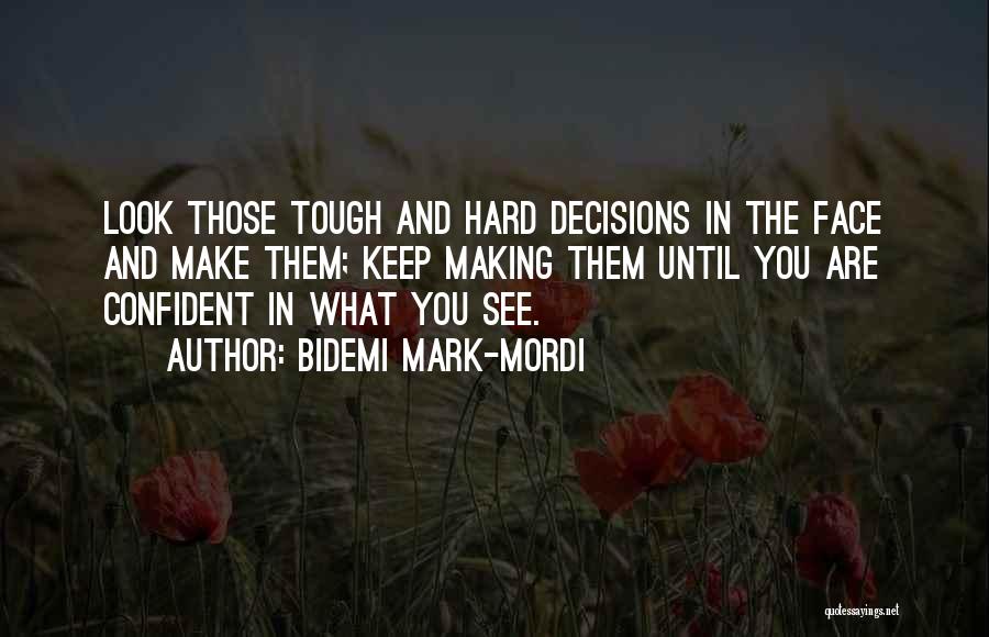 Bidemi Mark-Mordi Quotes: Look Those Tough And Hard Decisions In The Face And Make Them; Keep Making Them Until You Are Confident In