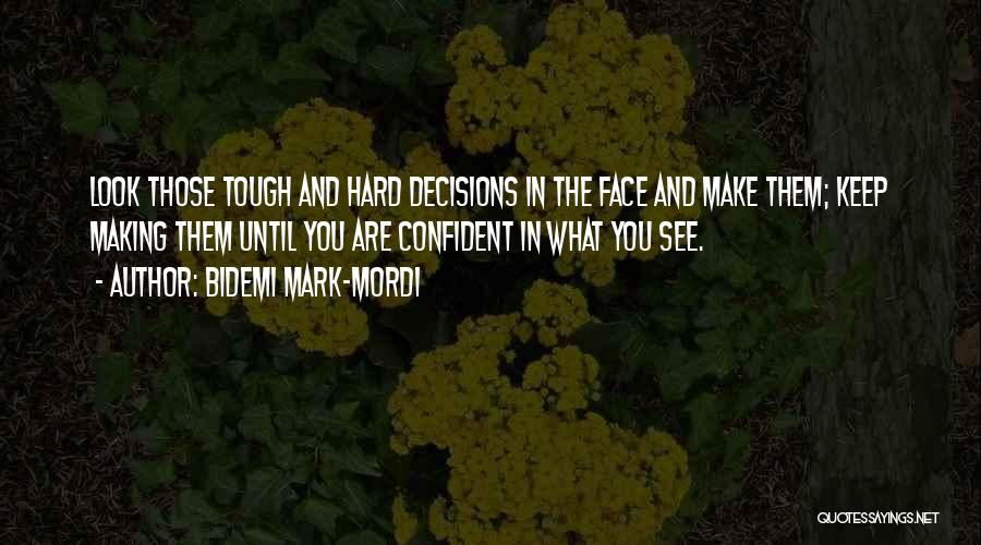 Bidemi Mark-Mordi Quotes: Look Those Tough And Hard Decisions In The Face And Make Them; Keep Making Them Until You Are Confident In