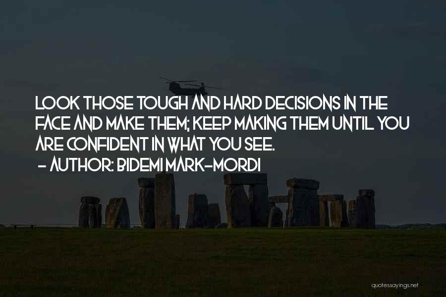 Bidemi Mark-Mordi Quotes: Look Those Tough And Hard Decisions In The Face And Make Them; Keep Making Them Until You Are Confident In