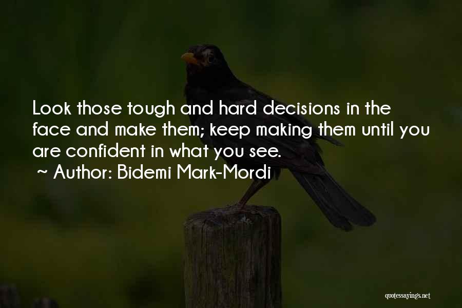 Bidemi Mark-Mordi Quotes: Look Those Tough And Hard Decisions In The Face And Make Them; Keep Making Them Until You Are Confident In