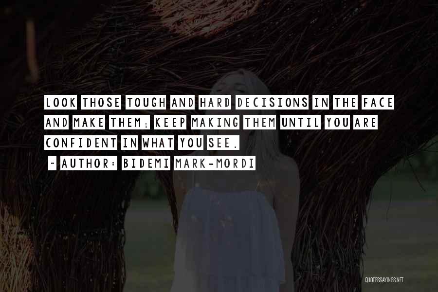 Bidemi Mark-Mordi Quotes: Look Those Tough And Hard Decisions In The Face And Make Them; Keep Making Them Until You Are Confident In