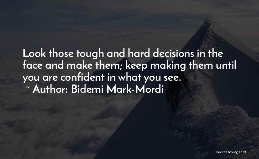 Bidemi Mark-Mordi Quotes: Look Those Tough And Hard Decisions In The Face And Make Them; Keep Making Them Until You Are Confident In
