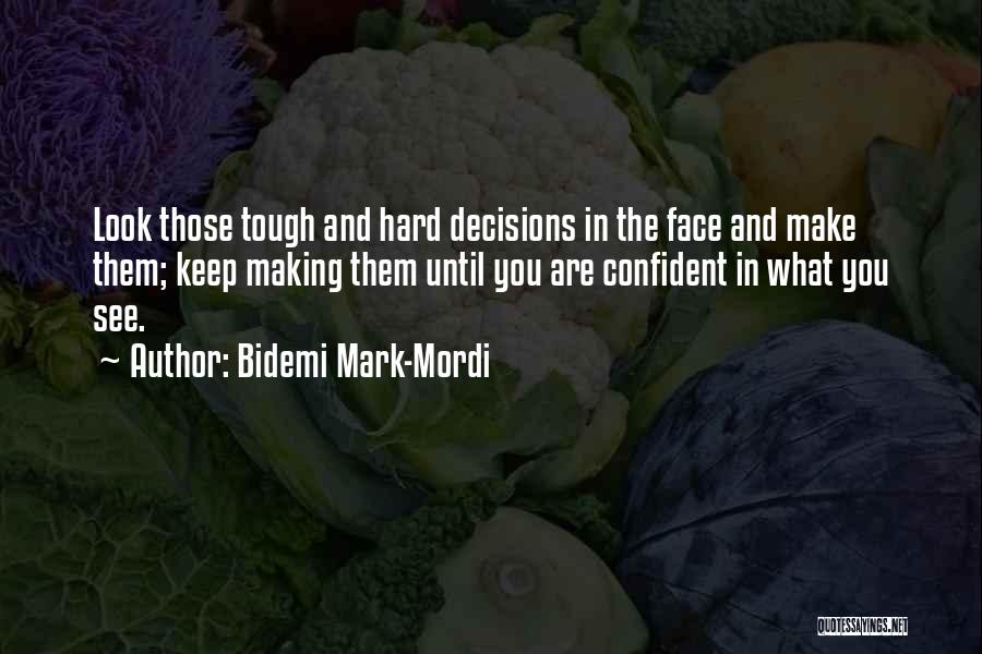 Bidemi Mark-Mordi Quotes: Look Those Tough And Hard Decisions In The Face And Make Them; Keep Making Them Until You Are Confident In