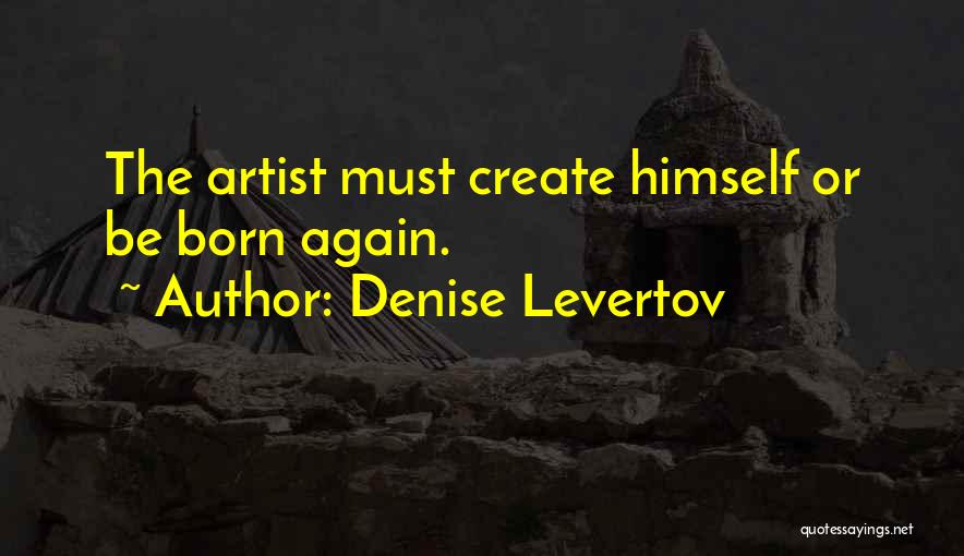 Denise Levertov Quotes: The Artist Must Create Himself Or Be Born Again.