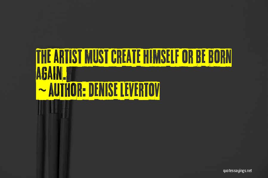 Denise Levertov Quotes: The Artist Must Create Himself Or Be Born Again.