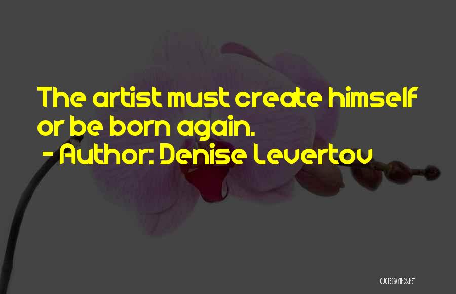Denise Levertov Quotes: The Artist Must Create Himself Or Be Born Again.