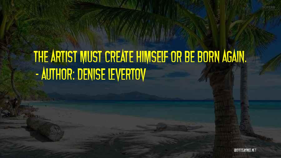 Denise Levertov Quotes: The Artist Must Create Himself Or Be Born Again.