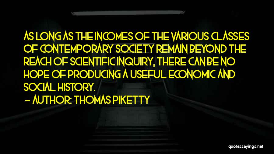 Thomas Piketty Quotes: As Long As The Incomes Of The Various Classes Of Contemporary Society Remain Beyond The Reach Of Scientific Inquiry, There