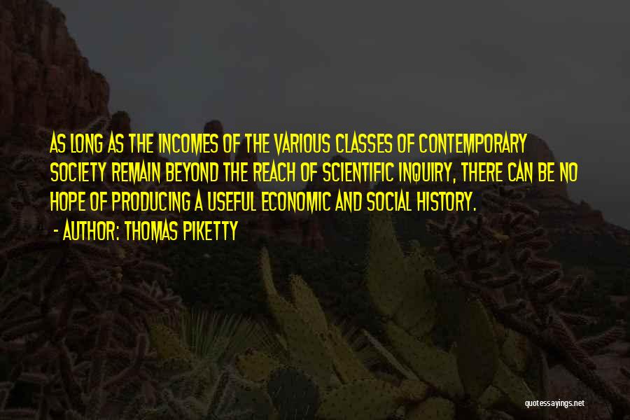 Thomas Piketty Quotes: As Long As The Incomes Of The Various Classes Of Contemporary Society Remain Beyond The Reach Of Scientific Inquiry, There