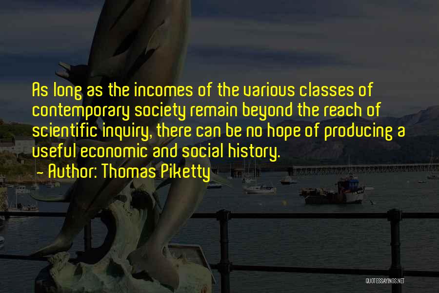 Thomas Piketty Quotes: As Long As The Incomes Of The Various Classes Of Contemporary Society Remain Beyond The Reach Of Scientific Inquiry, There