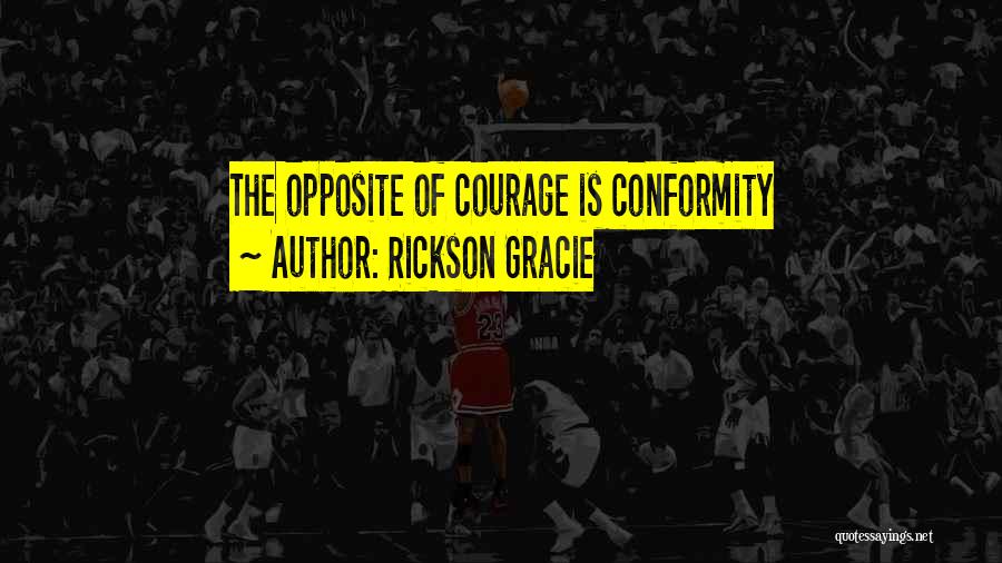 Rickson Gracie Quotes: The Opposite Of Courage Is Conformity