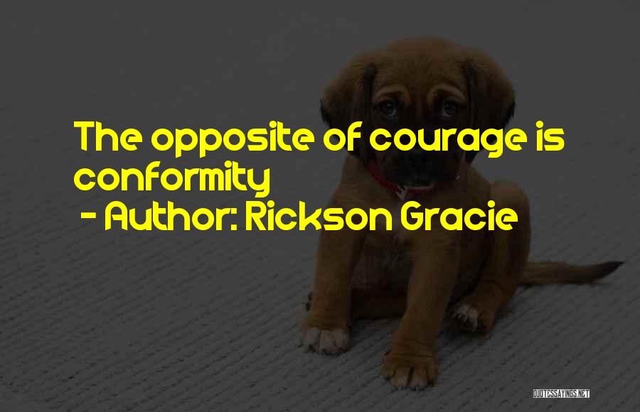 Rickson Gracie Quotes: The Opposite Of Courage Is Conformity