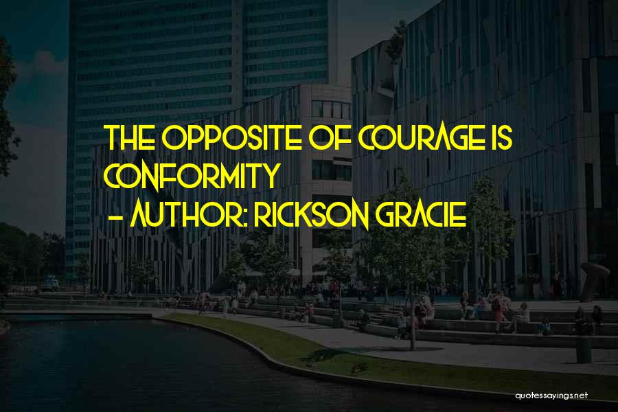 Rickson Gracie Quotes: The Opposite Of Courage Is Conformity