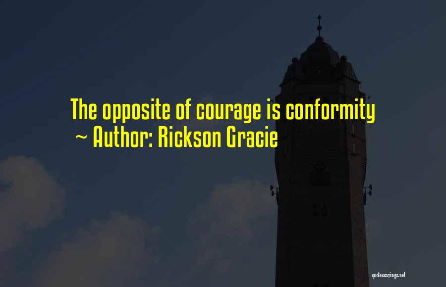 Rickson Gracie Quotes: The Opposite Of Courage Is Conformity