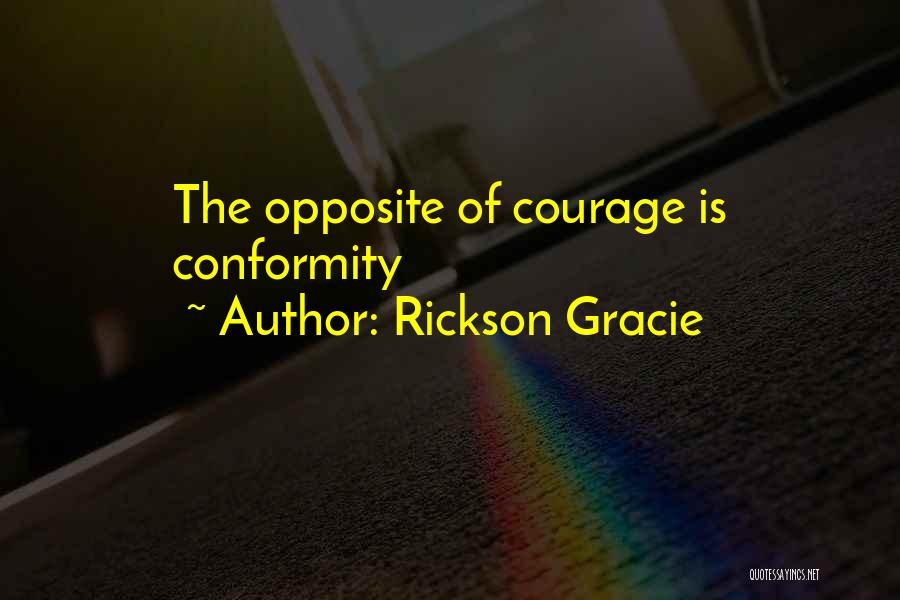 Rickson Gracie Quotes: The Opposite Of Courage Is Conformity