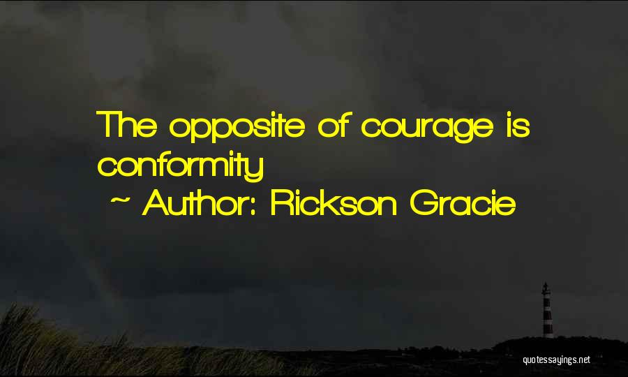 Rickson Gracie Quotes: The Opposite Of Courage Is Conformity