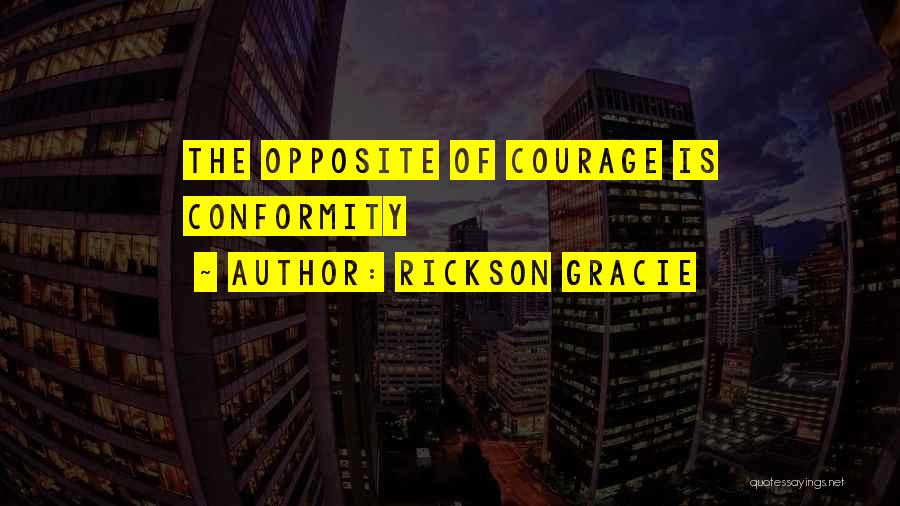 Rickson Gracie Quotes: The Opposite Of Courage Is Conformity