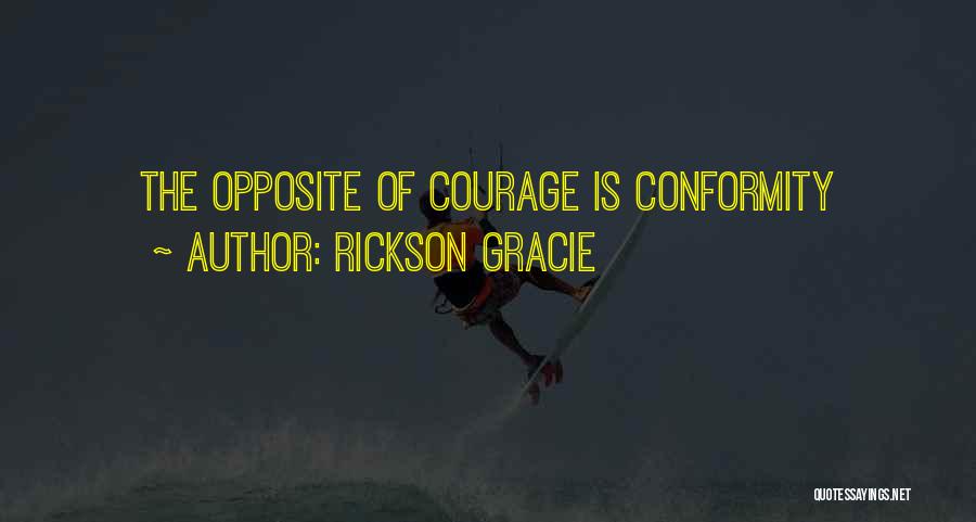Rickson Gracie Quotes: The Opposite Of Courage Is Conformity