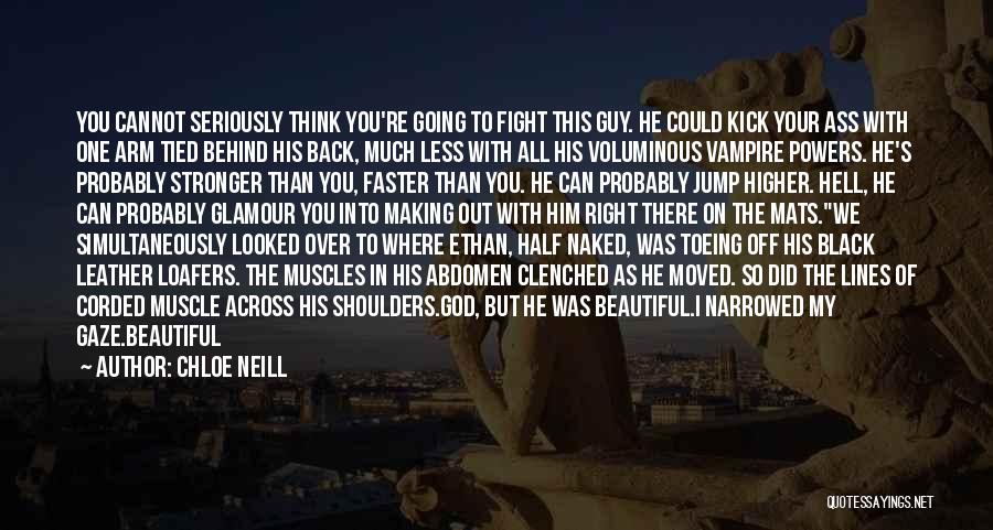 Chloe Neill Quotes: You Cannot Seriously Think You're Going To Fight This Guy. He Could Kick Your Ass With One Arm Tied Behind