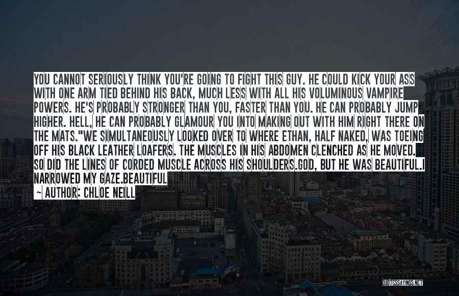 Chloe Neill Quotes: You Cannot Seriously Think You're Going To Fight This Guy. He Could Kick Your Ass With One Arm Tied Behind