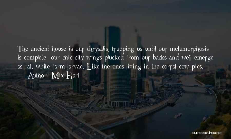 Mix Hart Quotes: The Ancient House Is Our Chrysalis, Trapping Us Until Our Metamorphosis Is Complete: Our Chic City Wings Plucked From Our