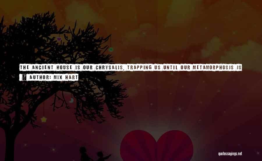 Mix Hart Quotes: The Ancient House Is Our Chrysalis, Trapping Us Until Our Metamorphosis Is Complete: Our Chic City Wings Plucked From Our