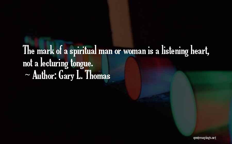 Gary L. Thomas Quotes: The Mark Of A Spiritual Man Or Woman Is A Listening Heart, Not A Lecturing Tongue.