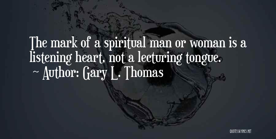 Gary L. Thomas Quotes: The Mark Of A Spiritual Man Or Woman Is A Listening Heart, Not A Lecturing Tongue.
