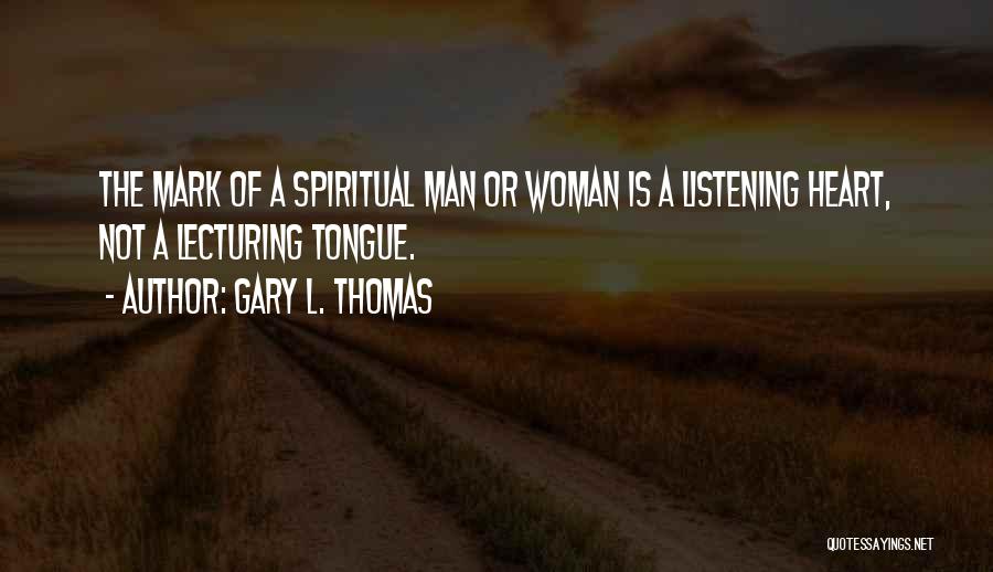 Gary L. Thomas Quotes: The Mark Of A Spiritual Man Or Woman Is A Listening Heart, Not A Lecturing Tongue.