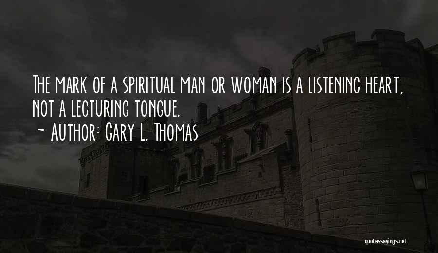 Gary L. Thomas Quotes: The Mark Of A Spiritual Man Or Woman Is A Listening Heart, Not A Lecturing Tongue.