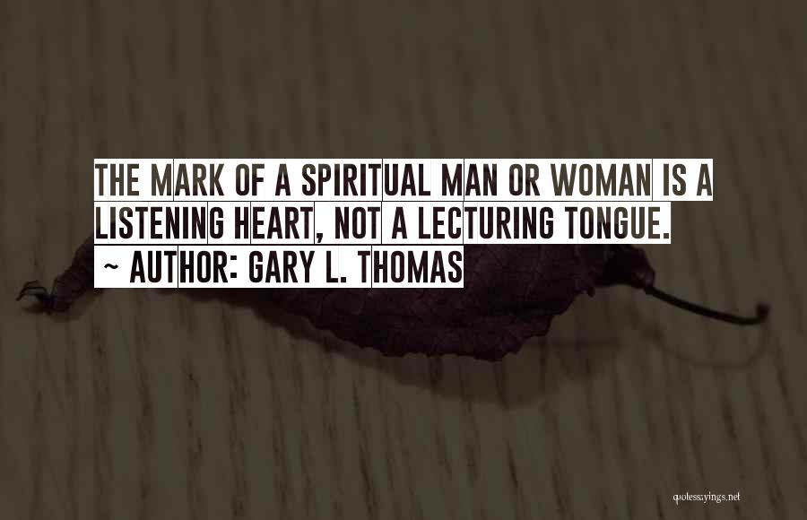 Gary L. Thomas Quotes: The Mark Of A Spiritual Man Or Woman Is A Listening Heart, Not A Lecturing Tongue.