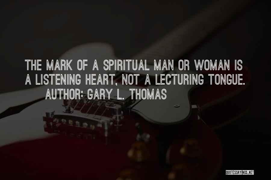 Gary L. Thomas Quotes: The Mark Of A Spiritual Man Or Woman Is A Listening Heart, Not A Lecturing Tongue.